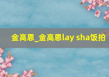 金高恩_金高恩lay sha饭拍